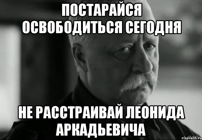 Постарайся освободиться сегодня Не расстраивай леонида аркадьевича, Мем Не расстраивай Леонида Аркадьевича