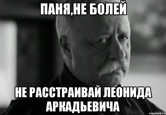 Паня,не болей Не расстраивай Леонида Аркадьевича, Мем Не расстраивай Леонида Аркадьевича