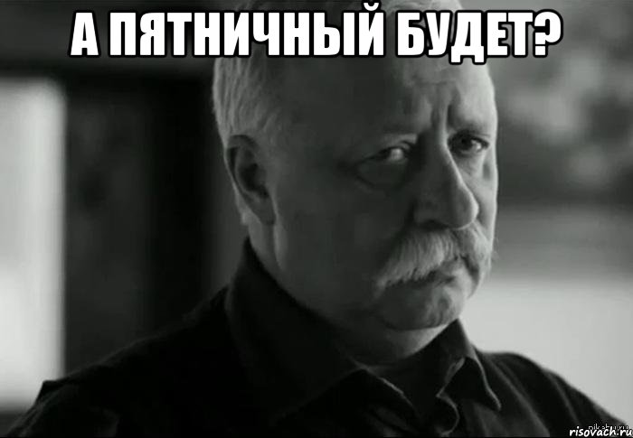 А пятничный будет? , Мем Не расстраивай Леонида Аркадьевича