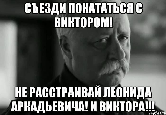 Съезди покататься с Виктором! Не расстраивай Леонида Аркадьевича! и Виктора!!!, Мем Не расстраивай Леонида Аркадьевича