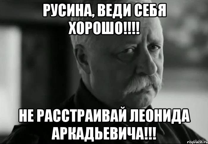 Русина, веди себя хорошо!!!! Не расстраивай Леонида Аркадьевича!!!, Мем Не расстраивай Леонида Аркадьевича