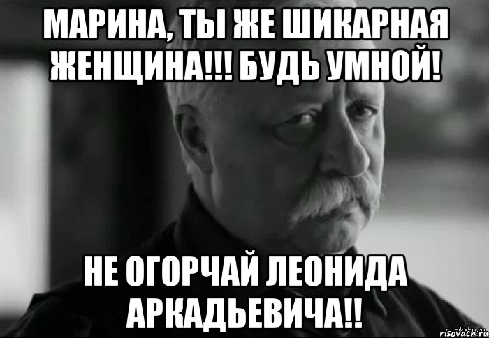 Марина, ты же шикарная Женщина!!! Будь умной! Не огорчай Леонида Аркадьевича!!, Мем Не расстраивай Леонида Аркадьевича