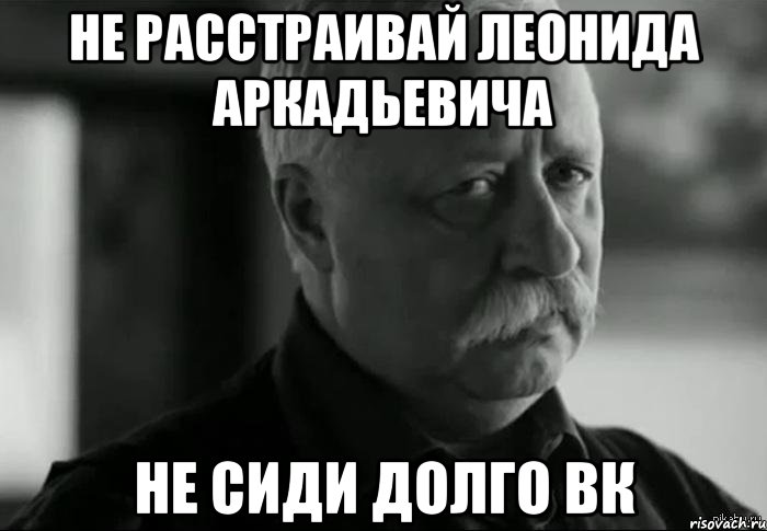 Не расстраивай Леонида Аркадьевича Не сиди долго ВК, Мем Не расстраивай Леонида Аркадьевича