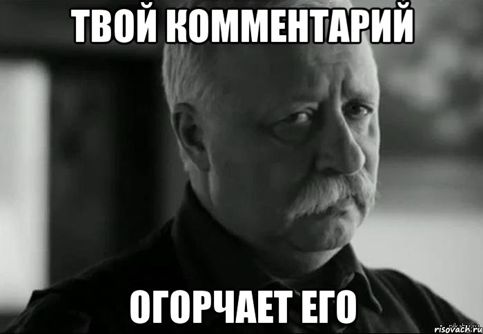 Твой комментарий огорчает его, Мем Не расстраивай Леонида Аркадьевича