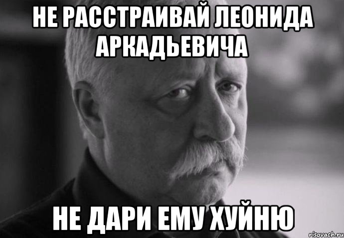 Не расстраивай леонида аркадьевича Не дари ему хуйню, Мем Не расстраивай Леонида Аркадьевича