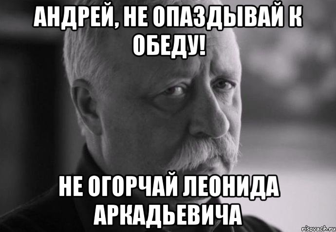 Андрей, не опаздывай к обеду! не огорчай Леонида Аркадьевича, Мем Не расстраивай Леонида Аркадьевича