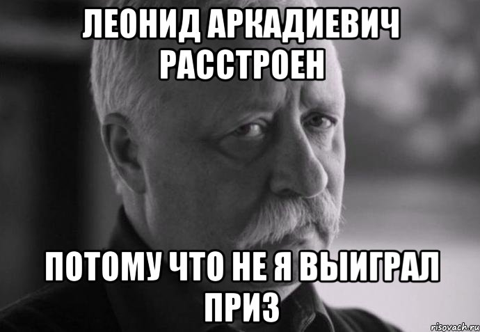 Леонид Аркадиевич расстроен потому что не я выиграл приз, Мем Не расстраивай Леонида Аркадьевича