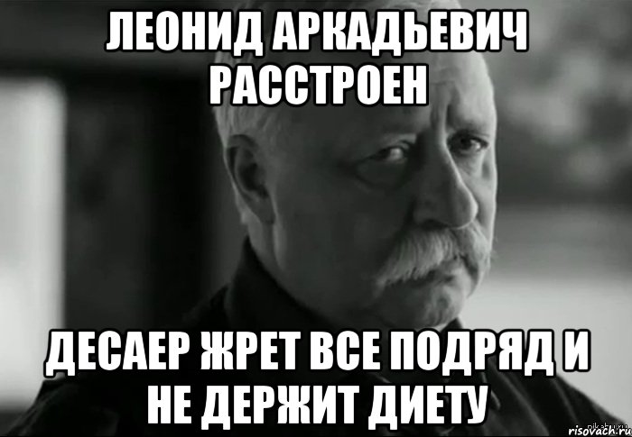 Леонид Аркадьевич расстроен Десаер жрет все подряд и не держит диету, Мем Не расстраивай Леонида Аркадьевича