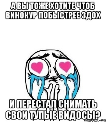 А ВЫ ТОЖЕ ХОТИТЕ ЧТОБ ВИНОКУР ПОБЫСТРЕЕ ЗДОХ И ПЕРЕСТАЛ СНИМАТЬ СВОИ ТУПЫЕ ВИДОСЫ?, Мем Влюбленный