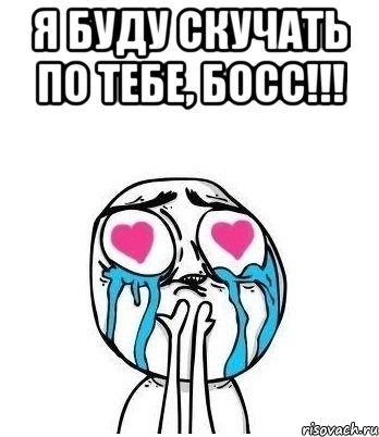 Я БУДУ СКУЧАТЬ ПО ТЕБЕ, БОСС!!! , Мем Влюбленный