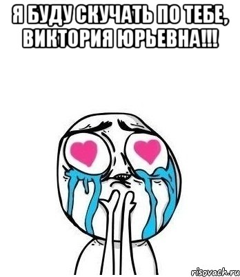 Я БУДУ СКУЧАТЬ ПО ТЕБЕ, ВИКТОРИЯ ЮРЬЕВНА!!! , Мем Влюбленный