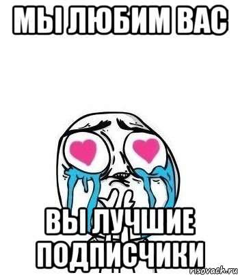 Мы любим вас вы лучшие подписчики, Мем Влюбленный