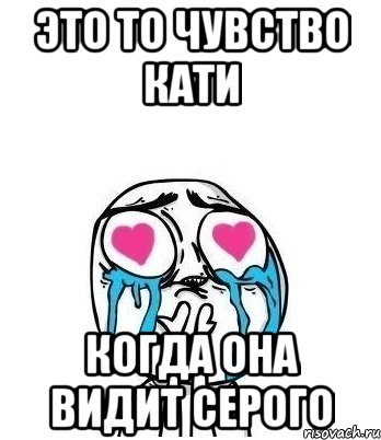 Это то чувство Кати Когда она видит Серого, Мем Влюбленный