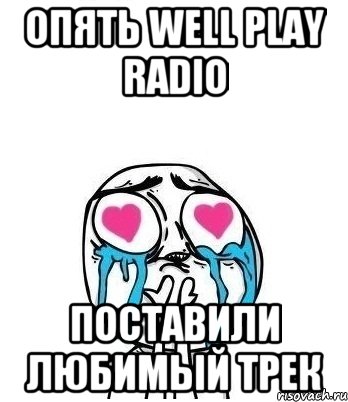 Опять Well play radio поставили любимый трек, Мем Влюбленный