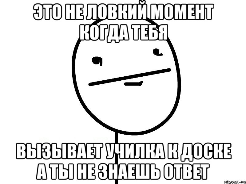 Это не ловкий момент когда тебя Вызывает училка к доске а ты не знаешь ответ, Мем Покерфэйс