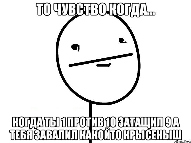 То чувство когда... когда ты 1 против 10 затащил 9 а тебя завалил какойто крысеныш, Мем Покерфэйс