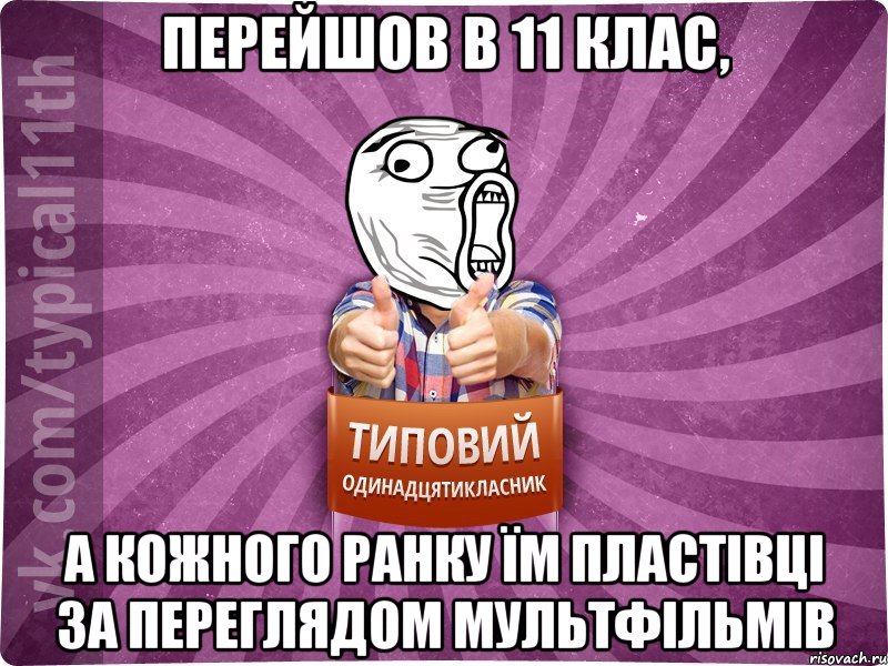 перейшов в 11 клас, а кожного ранку їм пластівці за переглядом мультфільмів
