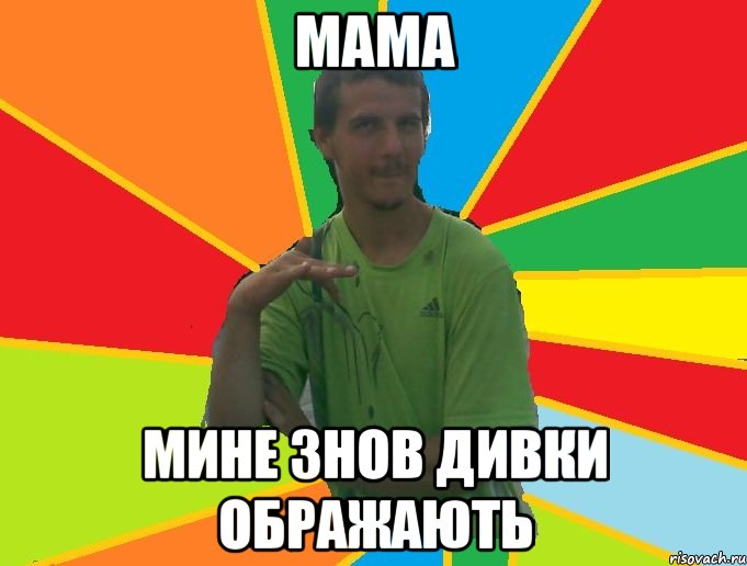 мама мине знов дивки ображають