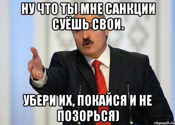 Ну что ты мне санкции суёшь свои. Убери их, покайся и не позорься), Мем лукашенко