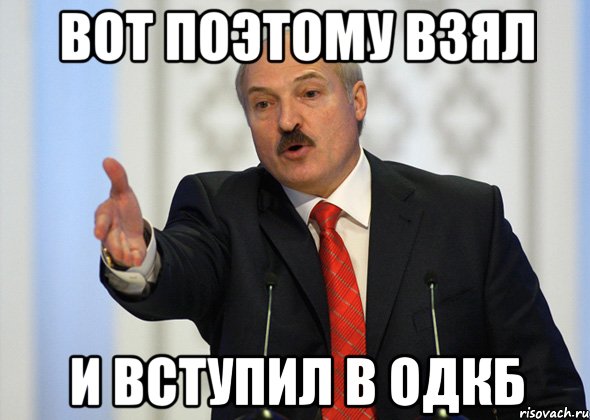 Вот Поэтому взял И вступил в ОДКБ, Мем лукашенко