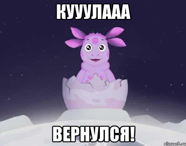 Кууулааа вернулся!