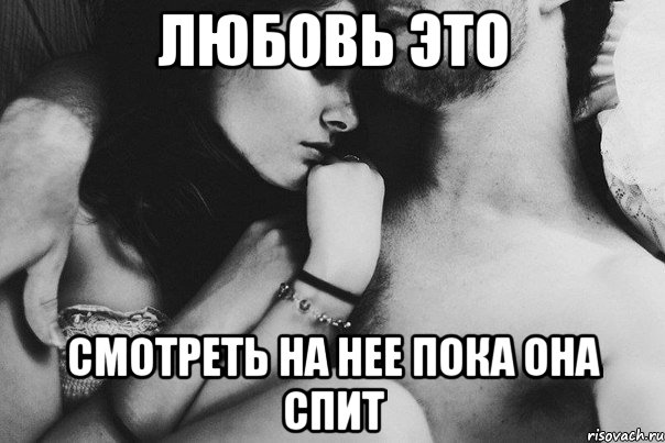 Любовь это Смотреть на нее пока она спит