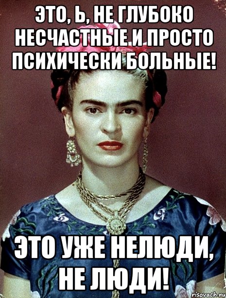 Это, Ь, не глубоко несчастные и просто психически больные! Это уже нелюди, не люди!