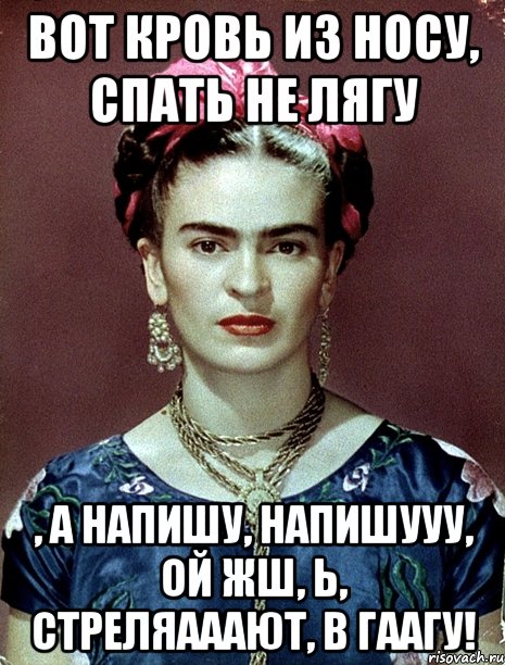 Вот кровь из носу, спать не лягу , а напишу, напишууу, ой жш, Ь, стреляааают, в Гаагу!