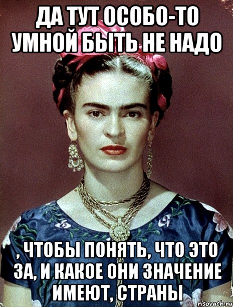 Да тут особо-то умной быть не надо , чтобы понять, что это за, и какое они значение имеют, страны, Мем Magdalena Carmen Frieda Kahlo Ca