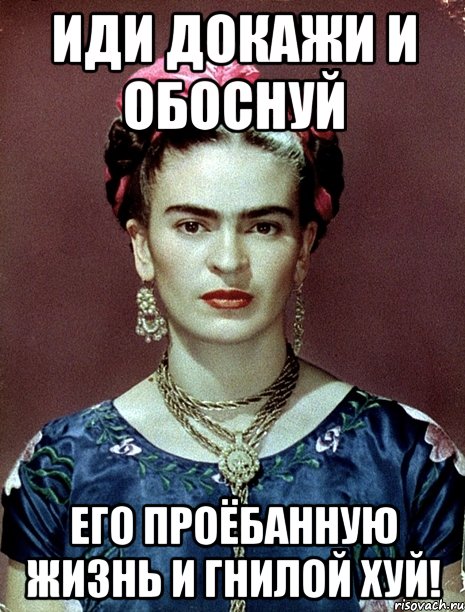 Иди докажи и обоснуй его проёбанную жизнь и гнилой хуй!, Мем Magdalena Carmen Frieda Kahlo Ca