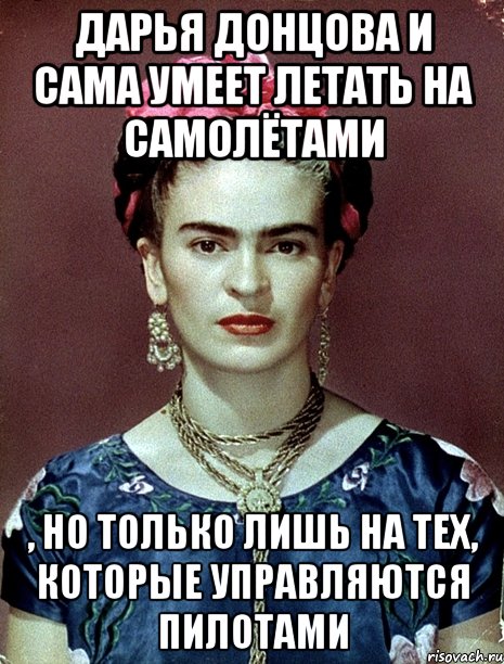 Дарья Донцова и сама умеет летать на самолётами , но только лишь на тех, которые управляются пилотами, Мем Magdalena Carmen Frieda Kahlo Ca