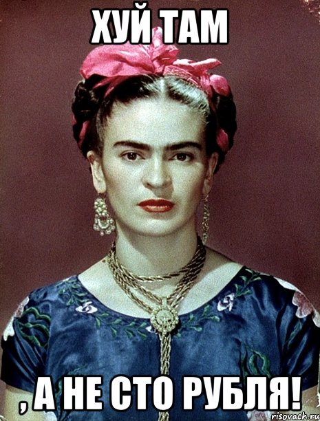 Хуй там , а не сто рубля!, Мем Magdalena Carmen Frieda Kahlo Ca