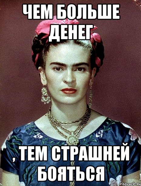 чем больше денег , тем страшней бояться, Мем Magdalena Carmen Frieda Kahlo Ca