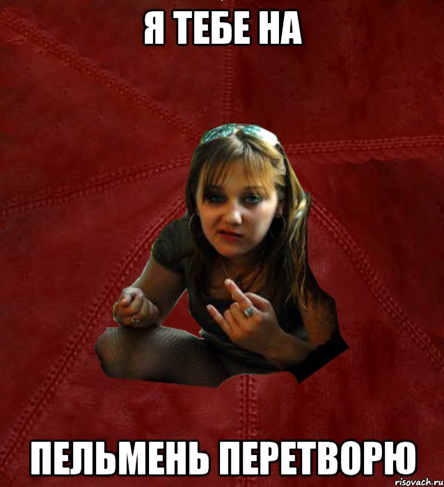 Я тебе на пельмень перетворю