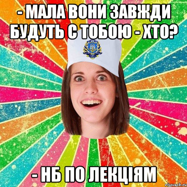 - мала вони завжди будуть с тобою - хто? - нб по лекціям, Мем мала нму