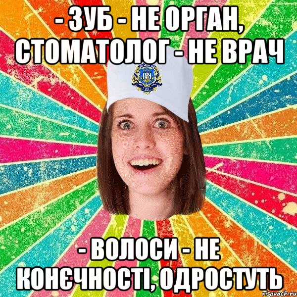 - Зуб - не орган, стоматолог - не врач - Волоси - не конєчності, одростуть, Мем мала нму