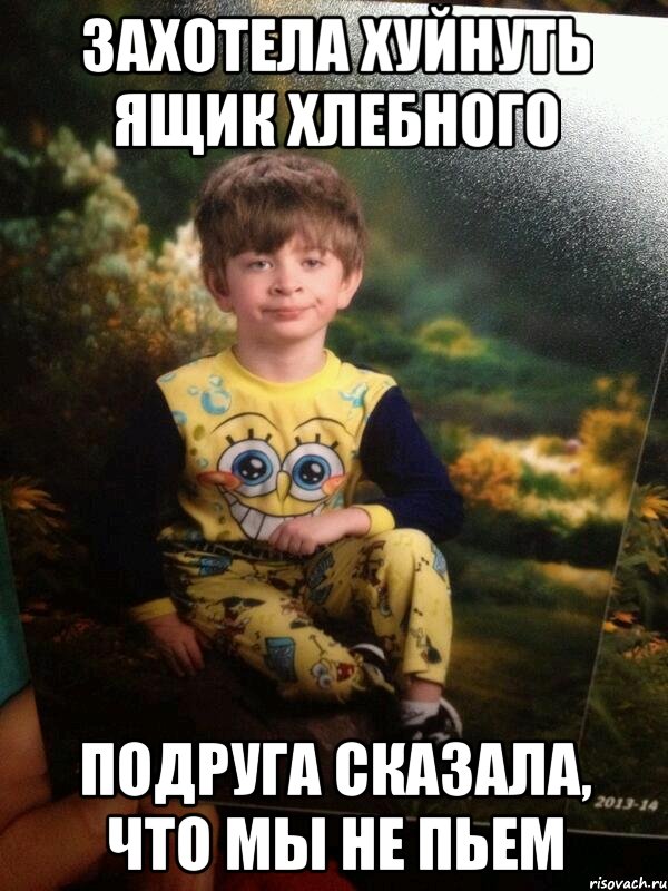 Захотела хуйнуть ящик хлебного Подруга сказала, что мы не пьем, Мем Мальчик в пижаме