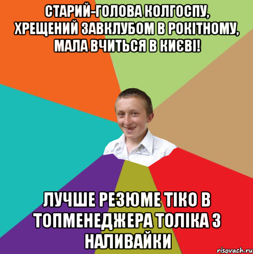 Старий-голова колгоспу, хрещений завклубом в Рокітному, мала вчиться в Києві! Лучше резюме тіко в топменеджера Толіка з наливайки, Мем  малый паца