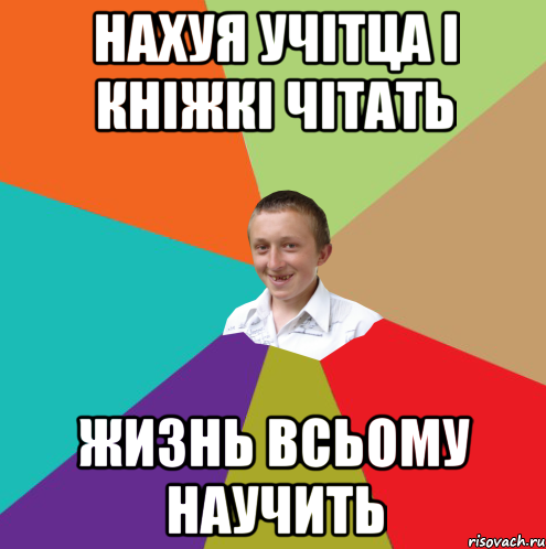 Нахуя учітца і кніжкі чітать Жизнь всьому научить, Мем  малый паца