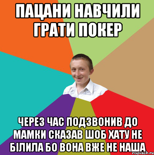 пацани навчили грати покер через час подзвонив до мамки сказав шоб хату не білила бо вона вже не наша, Мем  малый паца