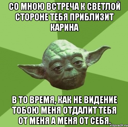 со мною встреча к светлой стороне тебя приблизит Карина в то время, как не видение тобою меня отдалит тебя от меня а меня от себя., Мем Мастер Йода