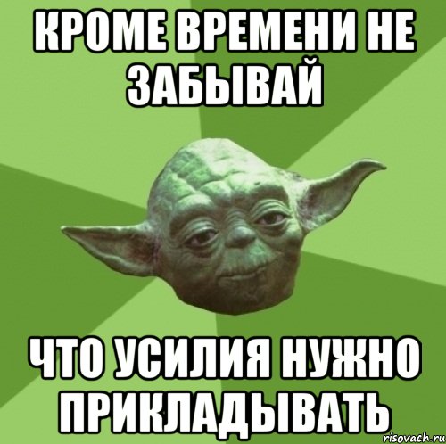 кроме времени не забывай что усилия нужно прикладывать, Мем Мастер Йода