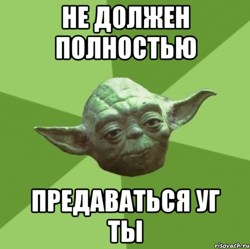 Не должен полностью предаваться уг ты, Мем Мастер Йода