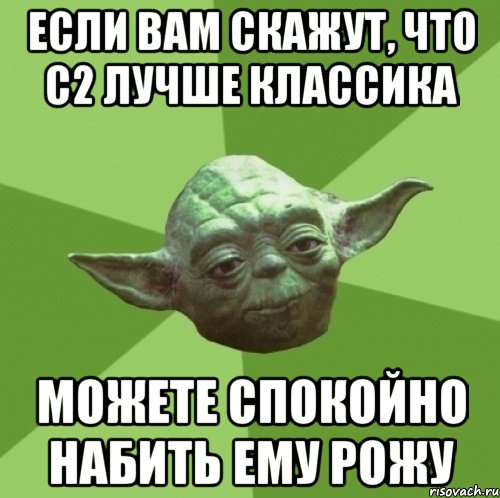 Если вам скажут, что С2 лучше Классика Можете спокойно набить ему рожу, Мем Мастер Йода