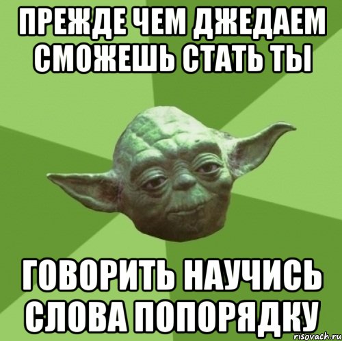 прежде чем джедаем сможешь стать ты говорить научись слова попорядку, Мем Мастер Йода