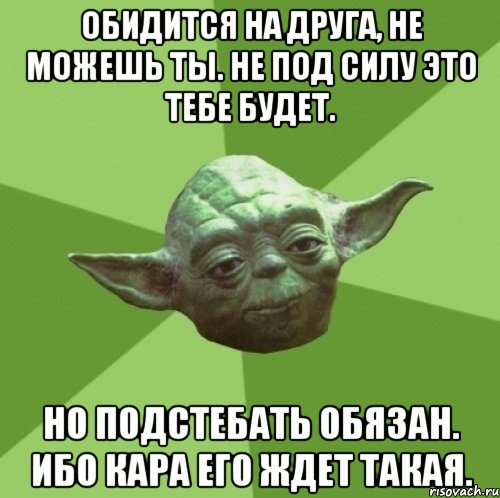 Обидится на друга, не можешь ты. Не под силу это тебе будет. Но подстебать обязан. Ибо кара его ждет такая., Мем Мастер Йода