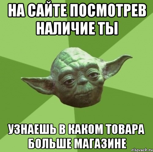 на сайте посмотрев наличие ты узнаешь в каком товара больше магазине, Мем Мастер Йода