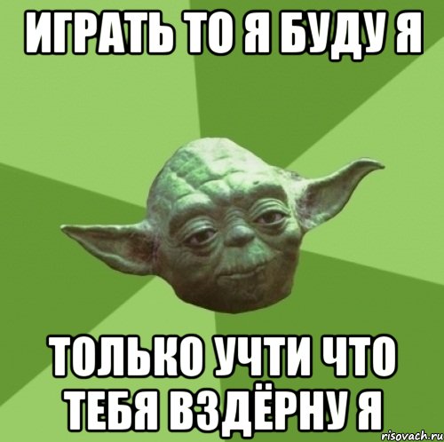 Играть то я буду я Только учти что тебя вздёрну я, Мем Мастер Йода
