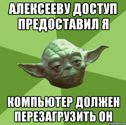 АЛЕКСЕЕВУ ДОСТУП ПРЕДОСТАВИЛ Я компьютер должен перезагрузить он, Мем Мастер Йода