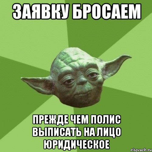 заявку бросаем прежде чем полис выписать на лицо юридическое, Мем Мастер Йода